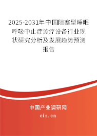 2025-2031年中國阻塞型睡眠呼吸中止癥診療設備行業現狀研究分析及發展趨勢預測報告