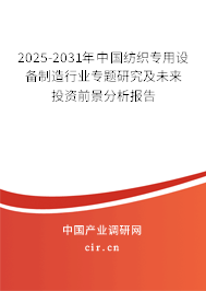 2025-2031年中國紡織專用設備制造行業專題研究及未來投資前景分析報告