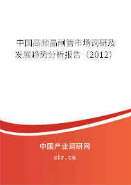 中國高頻晶閘管市場調(diào)研及發(fā)展趨勢分析報告（2012）