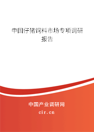 中國仔豬飼料市場專項調(diào)研報告