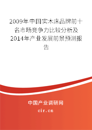 2009年中國實木床品牌前十名市場競爭力比較分析及2014年產業發展前景預測報告