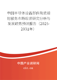 中國半導體設備部件陶瓷熔射服務市場現狀研究分析與發展趨勢預測報告（2025-2031年）