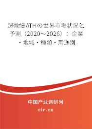 超微細(xì)ATHの世界市場(chǎng)狀況と予測(cè)（2020～2026）：企業(yè)·地域·種類·用途別
