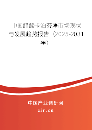 中國醋酸卡泊芬凈市場現狀與發展趨勢報告（2025-2031年）