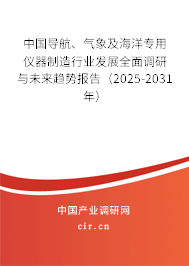 中國導航、氣象及海洋專用儀器制造行業發展全面調研與未來趨勢報告（2025-2031年）