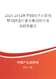 2025-2031年中國電子計算機整機制造行業(yè)全面調(diào)研與發(fā)展趨勢報告