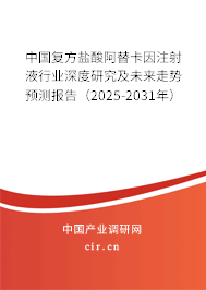 中國復方鹽酸阿替卡因注射液行業深度研究及未來走勢預測報告（2025-2031年）