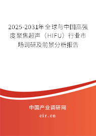 2025-2031年全球與中國高強度聚焦超聲（HIFU）行業(yè)市場調(diào)研及前景分析報告