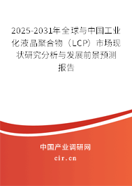 2025-2031年全球與中國工業化液晶聚合物（LCP）市場現狀研究分析與發展前景預測報告