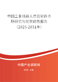 中國工業機器人仿真軟件市場研究與前景趨勢報告（2025-2031年）