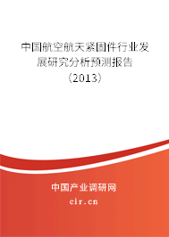 中國航空航天緊固件行業(yè)發(fā)展研究分析預(yù)測報告（2013）