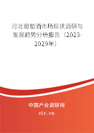 河北葡萄酒市場現(xiàn)狀調(diào)研與發(fā)展趨勢分析報(bào)告（2023-2029年）