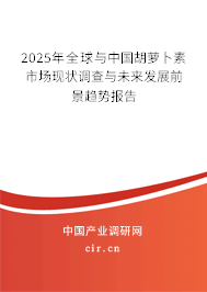 2025年全球與中國胡蘿卜素市場現狀調查與未來發展前景趨勢報告