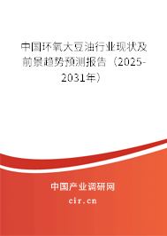 中國環氧大豆油行業現狀及前景趨勢預測報告（2025-2031年）
