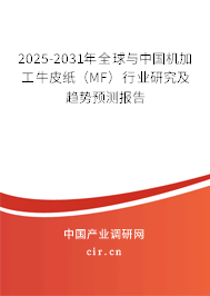 2025-2031年全球與中國機加工牛皮紙（MF）行業研究及趨勢預測報告