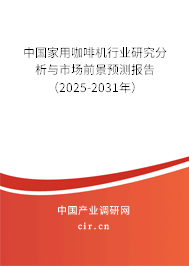 中國家用咖啡機行業研究分析與市場前景預測報告（2025-2031年）