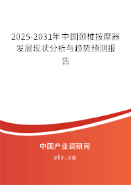 2025-2031年中國頸椎按摩器發(fā)展現(xiàn)狀分析與趨勢預(yù)測報告
