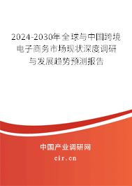 2024-2030年全球與中國跨境電子商務市場現狀深度調研與發展趨勢預測報告