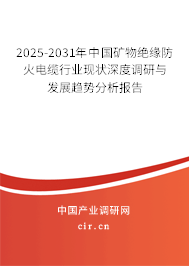 2025-2031年中國礦物絕緣防火電纜行業現狀深度調研與發展趨勢分析報告