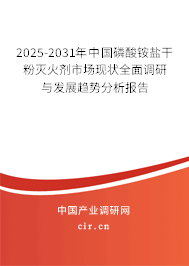 2025-2031年中國磷酸銨鹽干粉滅火劑市場現狀全面調研與發展趨勢分析報告