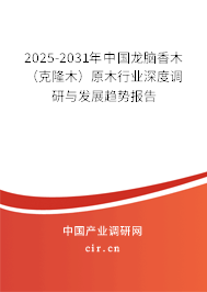 2025-2031年中國龍腦香木（克隆木）原木行業深度調研與發展趨勢報告