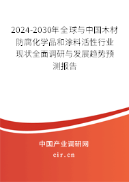 2024-2030年全球與中國木材防腐化學品和涂料活性行業現狀全面調研與發展趨勢預測報告