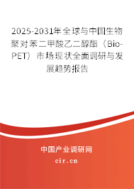 2025-2031年全球與中國生物聚對苯二甲酸乙二醇酯（Bio-PET）市場現狀全面調研與發展趨勢報告