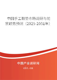 中國手工鞋墊市場調研與前景趨勢預測（2025-2031年）
