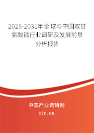 2025-2031年全球與中國雙甘氨酸錳行業調研及發展前景分析報告
