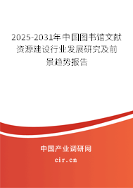 2025-2031年中國圖書館文獻資源建設行業發展研究及前景趨勢報告