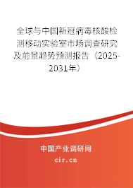 全球與中國新冠病毒核酸檢測移動實驗室市場調查研究及前景趨勢預測報告（2025-2031年）