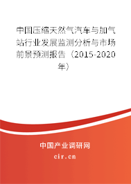 中國壓縮天然氣汽車與加氣站行業(yè)發(fā)展監(jiān)測分析與市場前景預測報告（2015-2020年）
