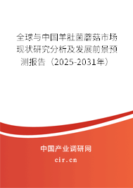 全球與中國羊肚菌蘑菇市場現狀研究分析及發展前景預測報告（2025-2031年）