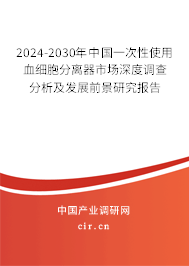 2024-2030年中國一次性使用血細胞分離器市場深度調查分析及發展前景研究報告