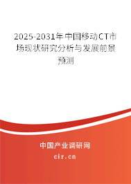2025-2031年中國移動CT市場現狀研究分析與發展前景預測