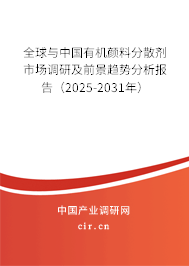 全球與中國有機顏料分散劑市場調研及前景趨勢分析報告（2025-2031年）