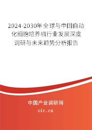 2024-2030年全球與中國自動化細胞培養機行業發展深度調研與未來趨勢分析報告
