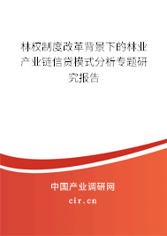 林權制度改革背景下的林業產業鏈信貸模式分析專題研究報告