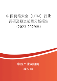 中國網絡安全（UTM）行業調研及投資前景分析報告（2023-2029年）