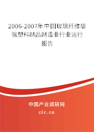 2006-2007年中國玻璃纖維增強塑料制品制造業(yè)行業(yè)運行報告