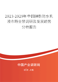 2023-2029年中國彈性防水乳液市場全景調研及發展趨勢分析報告