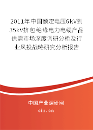 2011年中國額定電壓6kV到35kV擠包絕緣電力電纜產品供需市場深度調研分析及行業風投戰略研究分析報告