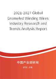 2021-2027 Global Enameled Winding Wires Industry Research and Trends Analysis Report