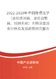 2022-2028年中國補償光學（波前感測器、波前調整器、控制系統）市場深度調查分析及發展趨勢研究報告
