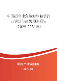 中國(guó)超高速角接觸球軸承行業(yè)調(diào)研與趨勢(shì)預(yù)測(cè)報(bào)告（2025-2031年）