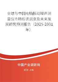 全球與中國電腦振動噪聲測量儀市場現狀調查及未來發展趨勢預測報告（2025-2031年）