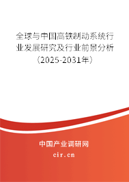 全球與中國高鐵制動系統行業發展研究及行業前景分析（2025-2031年）