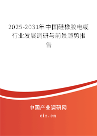 2025-2031年中國硅橡膠電纜行業發展調研與前景趨勢報告