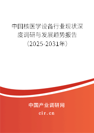 中國核醫(yī)學(xué)設(shè)備行業(yè)現(xiàn)狀深度調(diào)研與發(fā)展趨勢報(bào)告（2025-2031年）