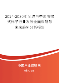 2024-2030年全球與中國階梯式梯子行業(yè)發(fā)展全面調(diào)研與未來趨勢分析報告